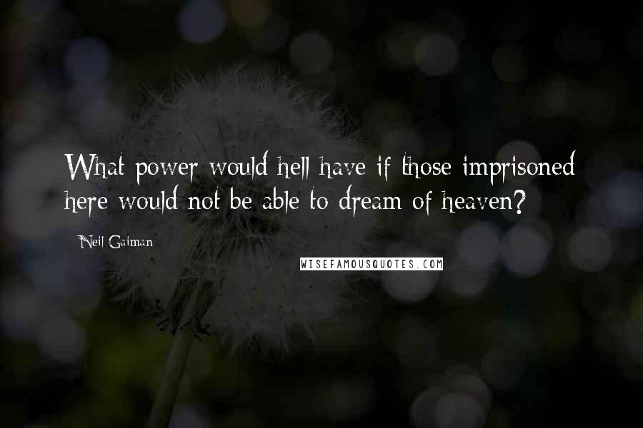 Neil Gaiman Quotes: What power would hell have if those imprisoned here would not be able to dream of heaven?