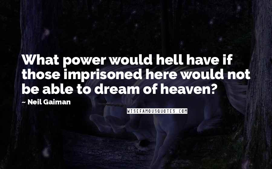 Neil Gaiman Quotes: What power would hell have if those imprisoned here would not be able to dream of heaven?
