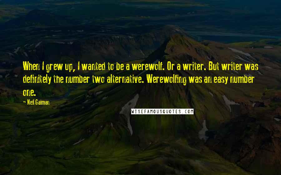 Neil Gaiman Quotes: When I grew up, I wanted to be a werewolf. Or a writer. But writer was definitely the number two alternative. Werewolfing was an easy number one.