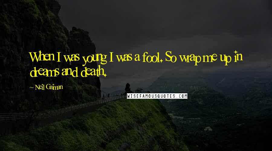 Neil Gaiman Quotes: When I was young I was a fool. So wrap me up in dreams and death.