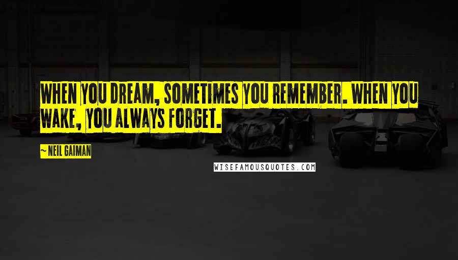 Neil Gaiman Quotes: When you dream, sometimes you remember. When you wake, you always forget.
