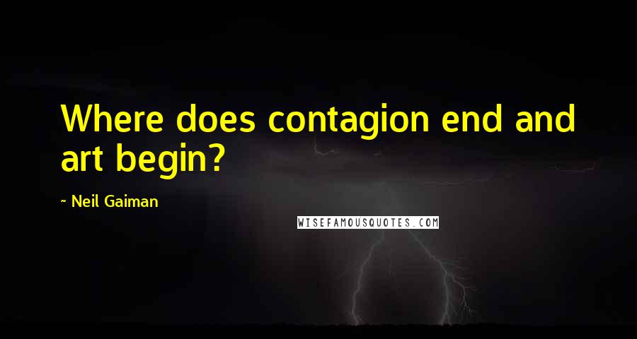 Neil Gaiman Quotes: Where does contagion end and art begin?