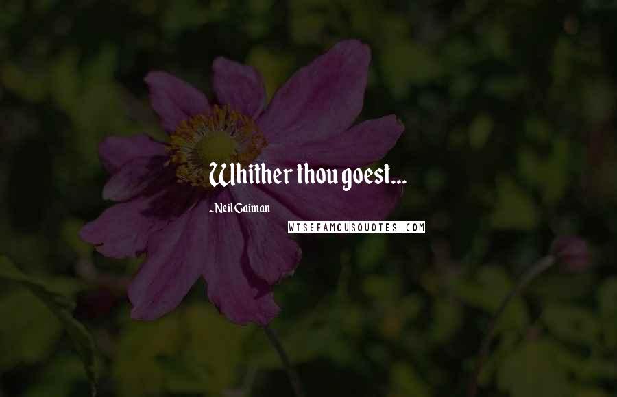 Neil Gaiman Quotes: Whither thou goest...