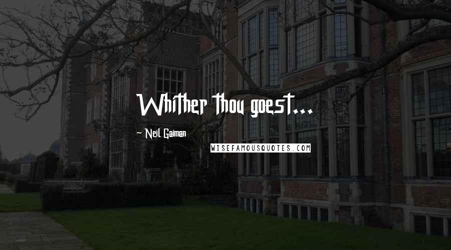 Neil Gaiman Quotes: Whither thou goest...
