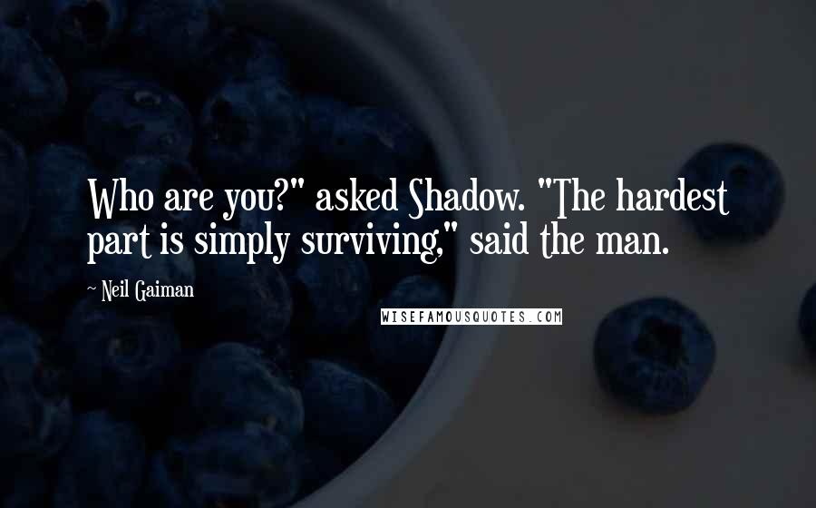 Neil Gaiman Quotes: Who are you?" asked Shadow. "The hardest part is simply surviving," said the man.