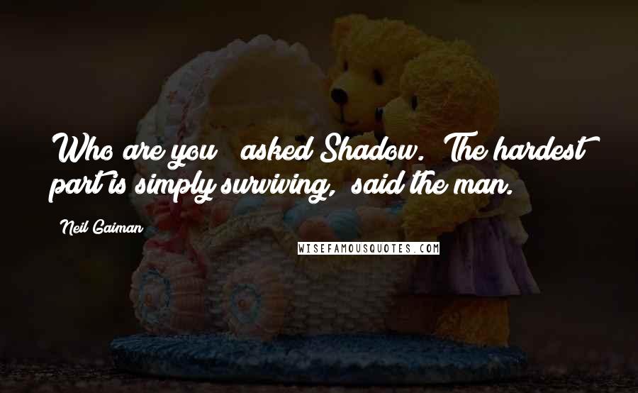 Neil Gaiman Quotes: Who are you?" asked Shadow. "The hardest part is simply surviving," said the man.