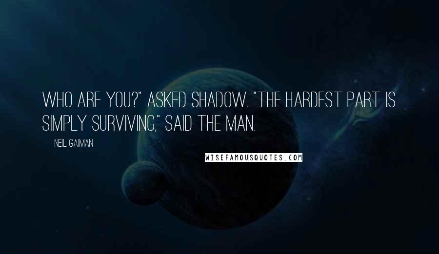 Neil Gaiman Quotes: Who are you?" asked Shadow. "The hardest part is simply surviving," said the man.