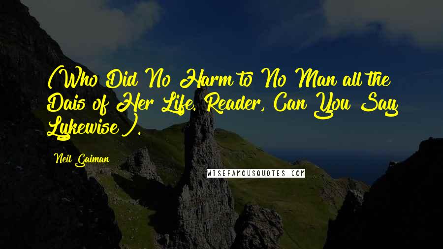 Neil Gaiman Quotes: (Who Did No Harm to No Man all the Dais of Her Life. Reader, Can You Say Lykewise?).