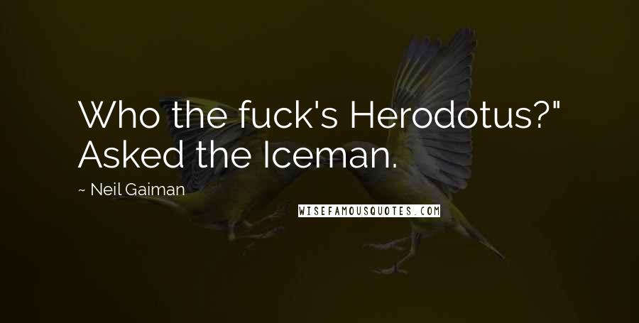 Neil Gaiman Quotes: Who the fuck's Herodotus?" Asked the Iceman.