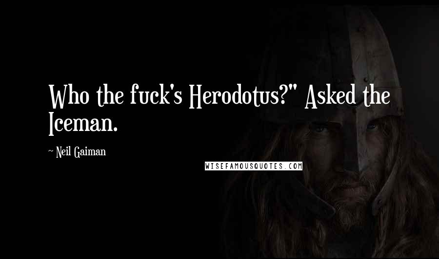 Neil Gaiman Quotes: Who the fuck's Herodotus?" Asked the Iceman.