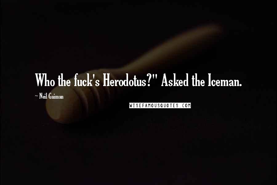 Neil Gaiman Quotes: Who the fuck's Herodotus?" Asked the Iceman.