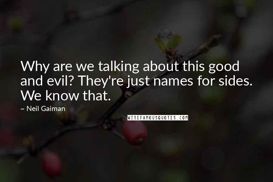 Neil Gaiman Quotes: Why are we talking about this good and evil? They're just names for sides. We know that.
