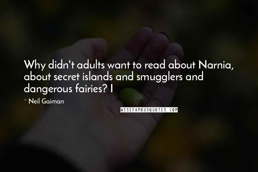 Neil Gaiman Quotes: Why didn't adults want to read about Narnia, about secret islands and smugglers and dangerous fairies? I