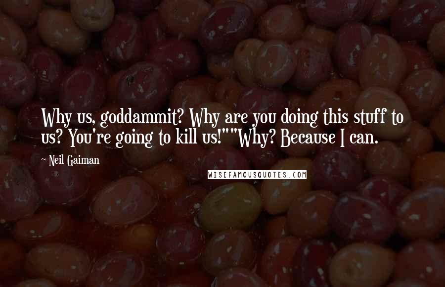 Neil Gaiman Quotes: Why us, goddammit? Why are you doing this stuff to us? You're going to kill us!""Why? Because I can.