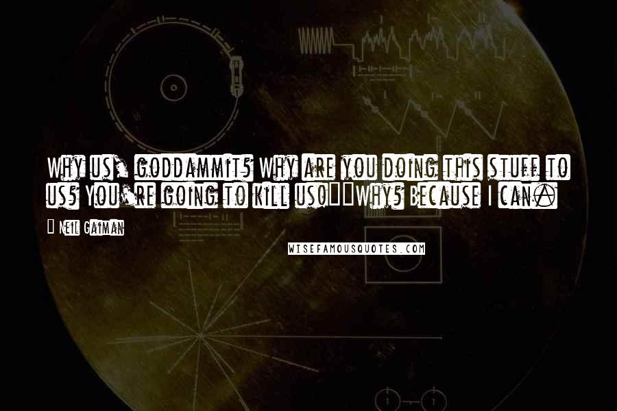 Neil Gaiman Quotes: Why us, goddammit? Why are you doing this stuff to us? You're going to kill us!""Why? Because I can.