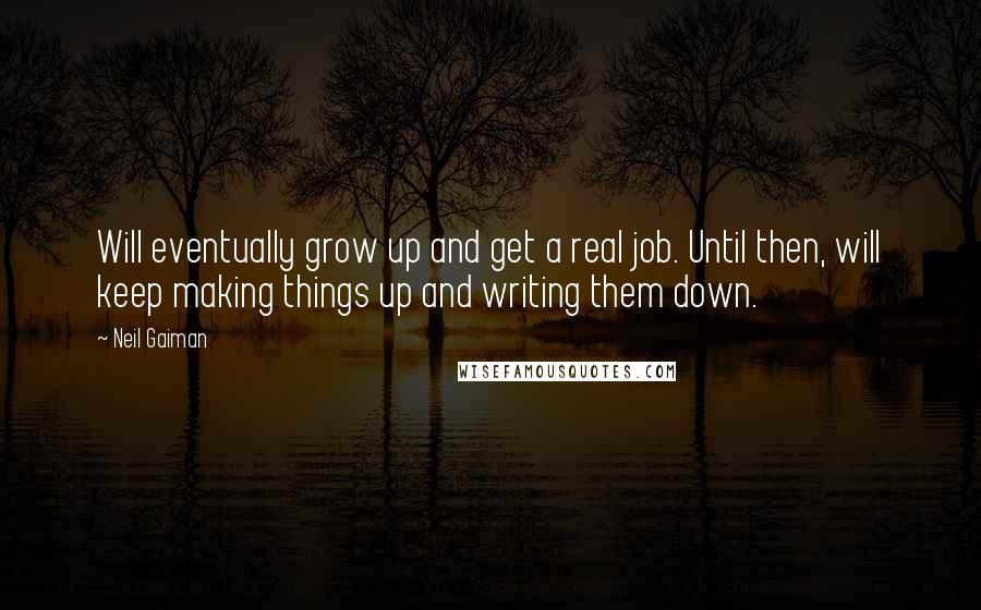 Neil Gaiman Quotes: Will eventually grow up and get a real job. Until then, will keep making things up and writing them down.