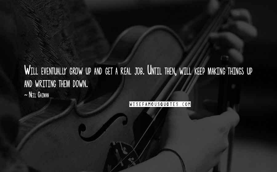 Neil Gaiman Quotes: Will eventually grow up and get a real job. Until then, will keep making things up and writing them down.