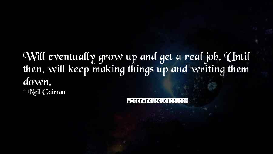 Neil Gaiman Quotes: Will eventually grow up and get a real job. Until then, will keep making things up and writing them down.