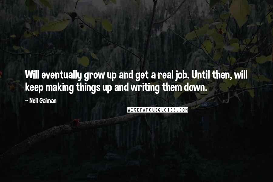 Neil Gaiman Quotes: Will eventually grow up and get a real job. Until then, will keep making things up and writing them down.