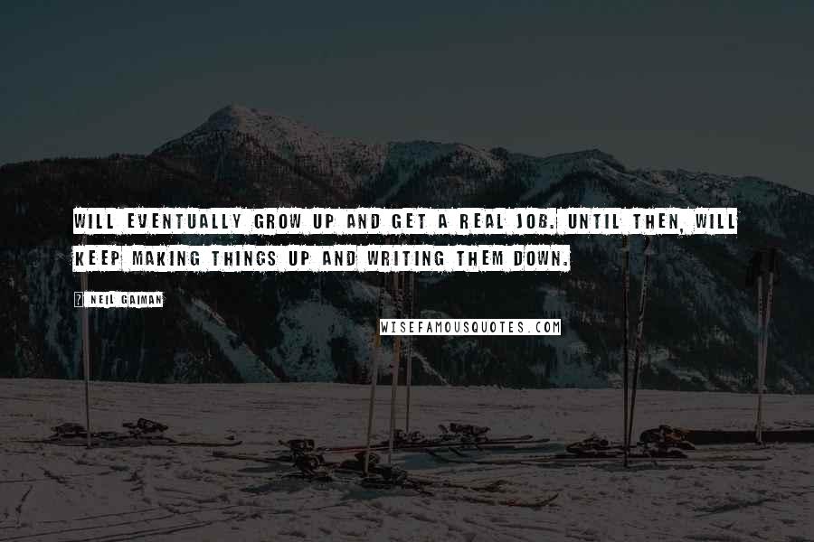 Neil Gaiman Quotes: Will eventually grow up and get a real job. Until then, will keep making things up and writing them down.