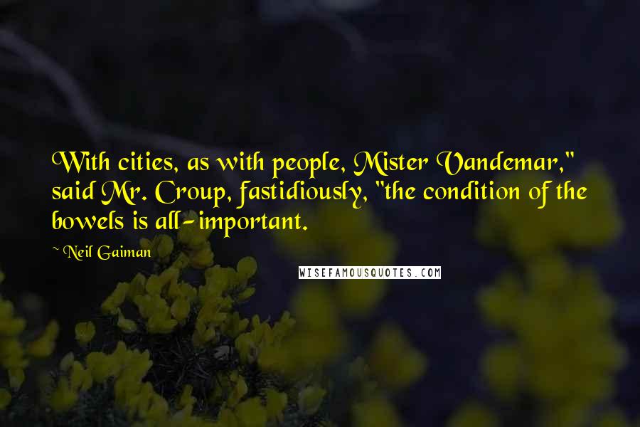 Neil Gaiman Quotes: With cities, as with people, Mister Vandemar," said Mr. Croup, fastidiously, "the condition of the bowels is all-important.