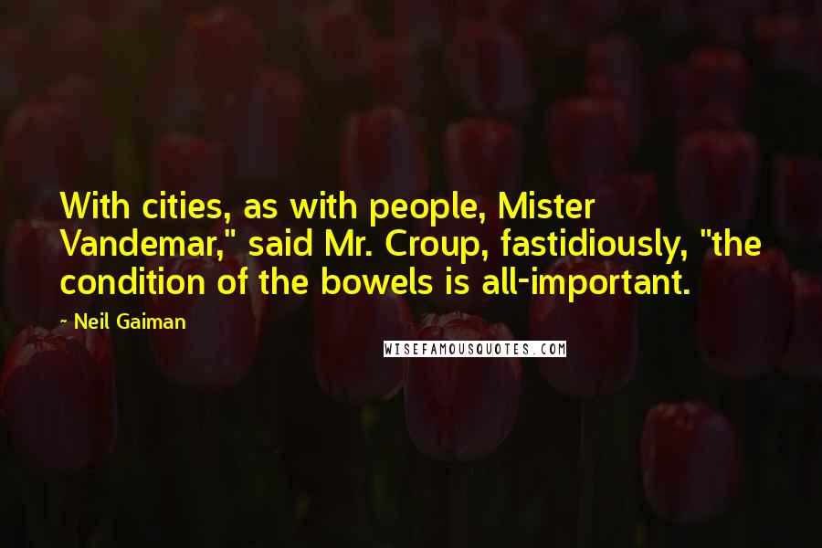 Neil Gaiman Quotes: With cities, as with people, Mister Vandemar," said Mr. Croup, fastidiously, "the condition of the bowels is all-important.