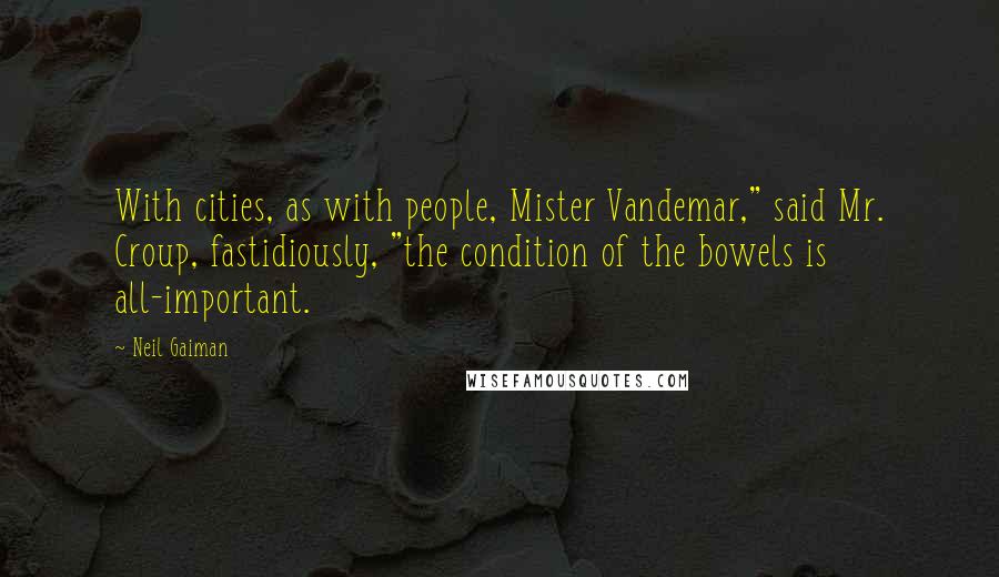 Neil Gaiman Quotes: With cities, as with people, Mister Vandemar," said Mr. Croup, fastidiously, "the condition of the bowels is all-important.