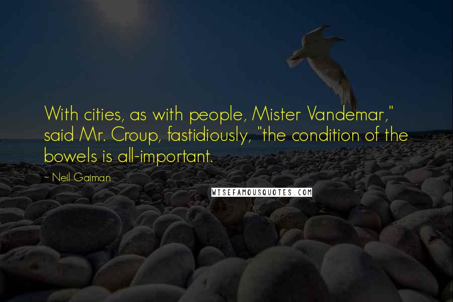 Neil Gaiman Quotes: With cities, as with people, Mister Vandemar," said Mr. Croup, fastidiously, "the condition of the bowels is all-important.