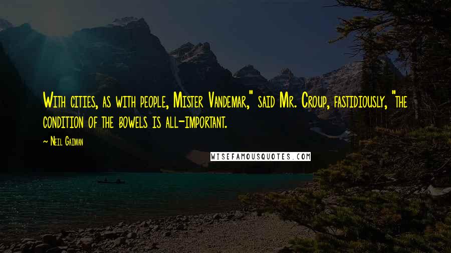 Neil Gaiman Quotes: With cities, as with people, Mister Vandemar," said Mr. Croup, fastidiously, "the condition of the bowels is all-important.