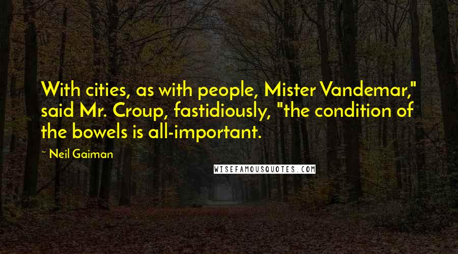 Neil Gaiman Quotes: With cities, as with people, Mister Vandemar," said Mr. Croup, fastidiously, "the condition of the bowels is all-important.