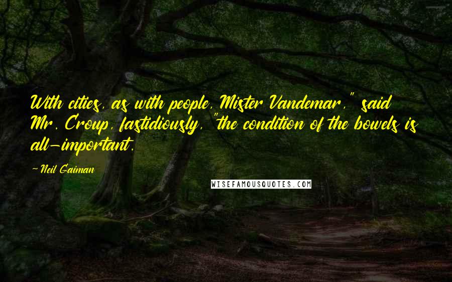 Neil Gaiman Quotes: With cities, as with people, Mister Vandemar," said Mr. Croup, fastidiously, "the condition of the bowels is all-important.