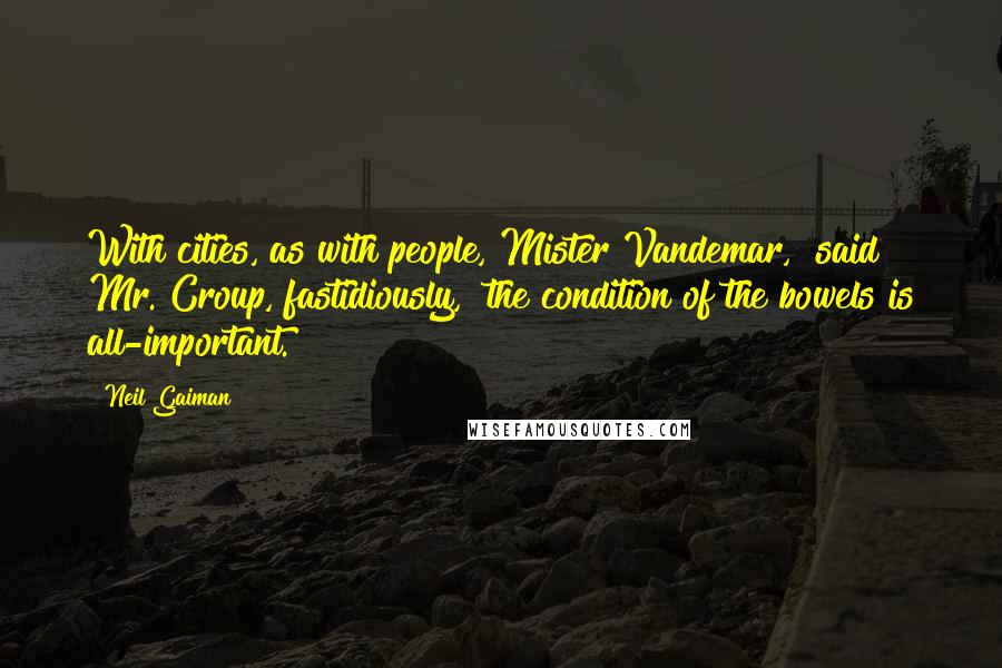 Neil Gaiman Quotes: With cities, as with people, Mister Vandemar," said Mr. Croup, fastidiously, "the condition of the bowels is all-important.