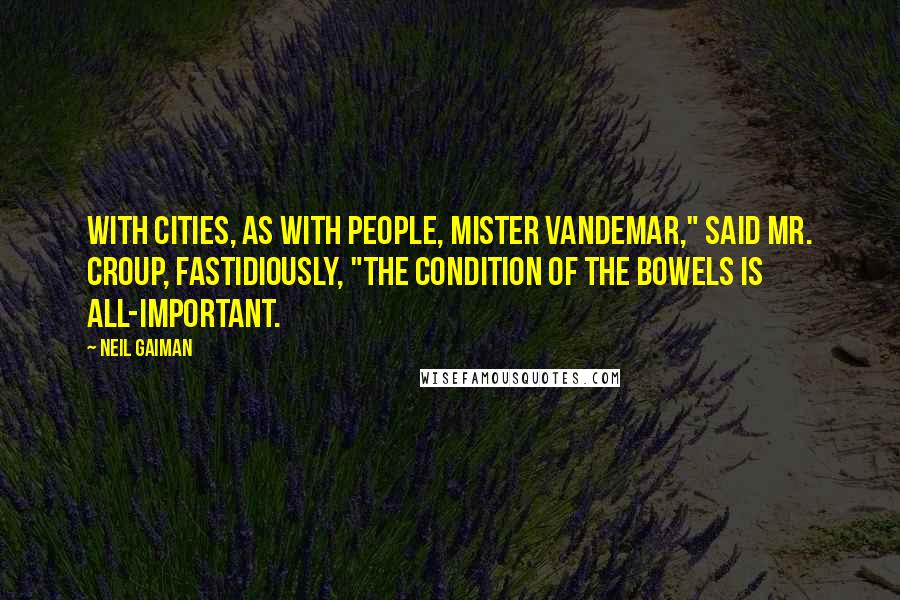 Neil Gaiman Quotes: With cities, as with people, Mister Vandemar," said Mr. Croup, fastidiously, "the condition of the bowels is all-important.