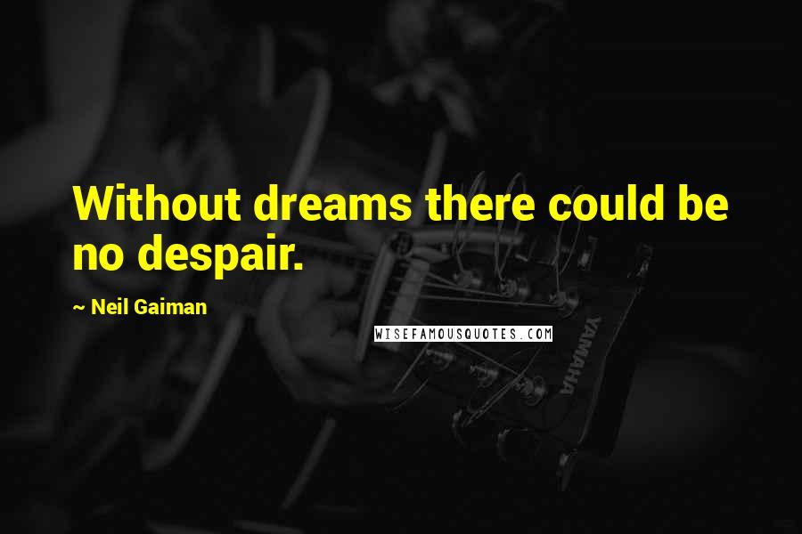 Neil Gaiman Quotes: Without dreams there could be no despair.