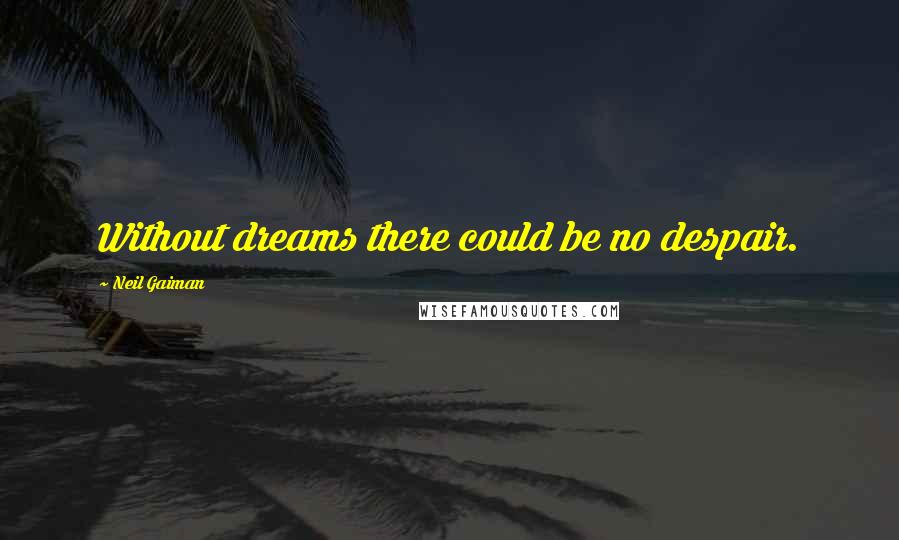 Neil Gaiman Quotes: Without dreams there could be no despair.