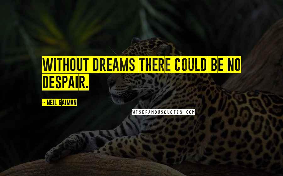 Neil Gaiman Quotes: Without dreams there could be no despair.