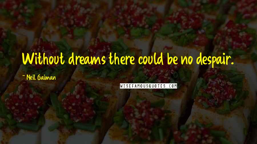 Neil Gaiman Quotes: Without dreams there could be no despair.