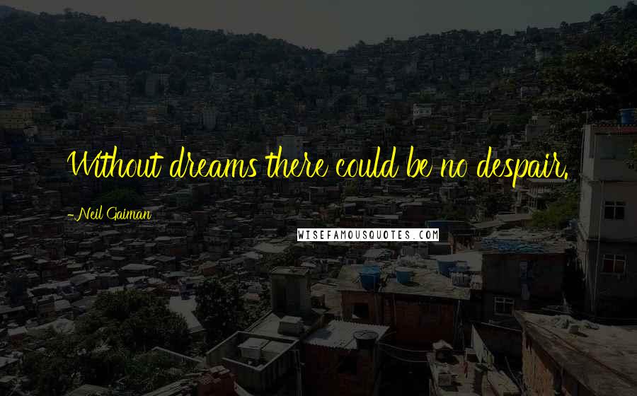 Neil Gaiman Quotes: Without dreams there could be no despair.