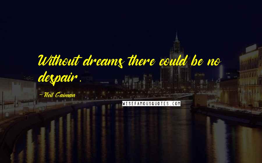 Neil Gaiman Quotes: Without dreams there could be no despair.