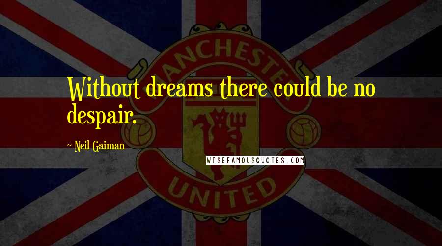 Neil Gaiman Quotes: Without dreams there could be no despair.