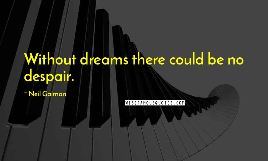 Neil Gaiman Quotes: Without dreams there could be no despair.