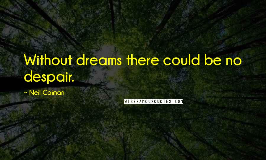 Neil Gaiman Quotes: Without dreams there could be no despair.