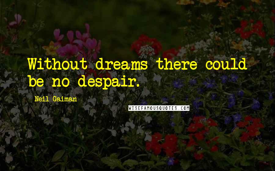 Neil Gaiman Quotes: Without dreams there could be no despair.