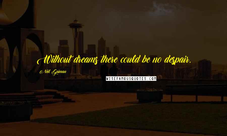 Neil Gaiman Quotes: Without dreams there could be no despair.