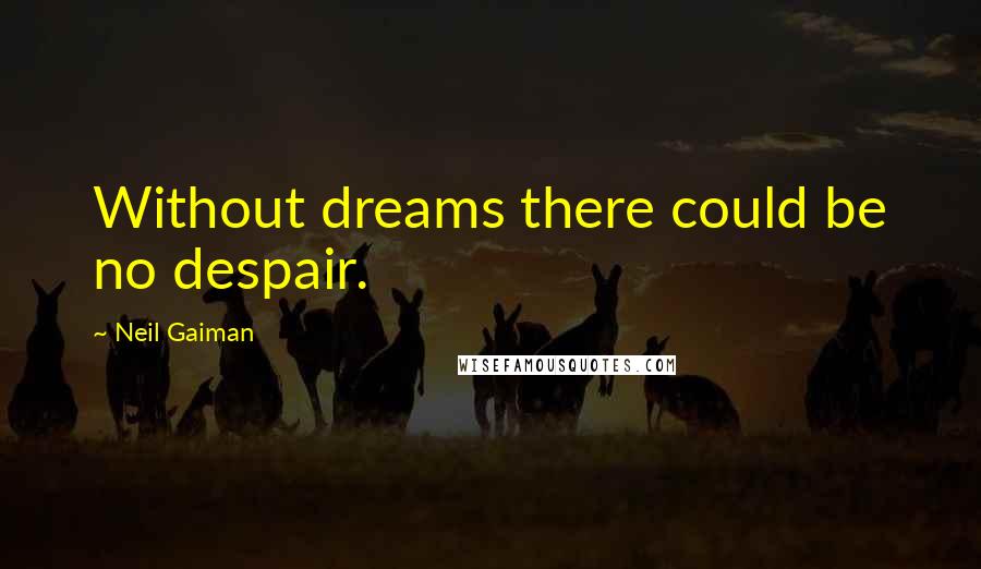 Neil Gaiman Quotes: Without dreams there could be no despair.