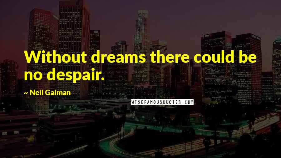 Neil Gaiman Quotes: Without dreams there could be no despair.