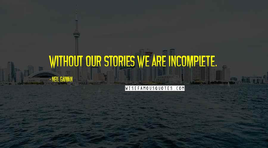 Neil Gaiman Quotes: Without our stories we are incomplete.