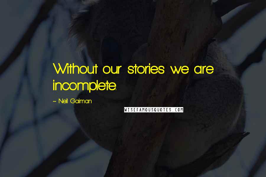 Neil Gaiman Quotes: Without our stories we are incomplete.