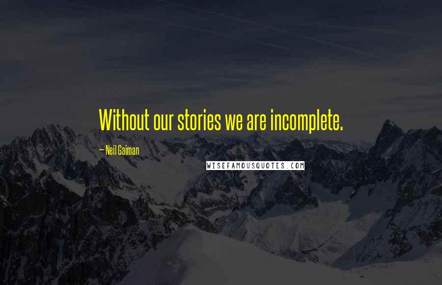 Neil Gaiman Quotes: Without our stories we are incomplete.