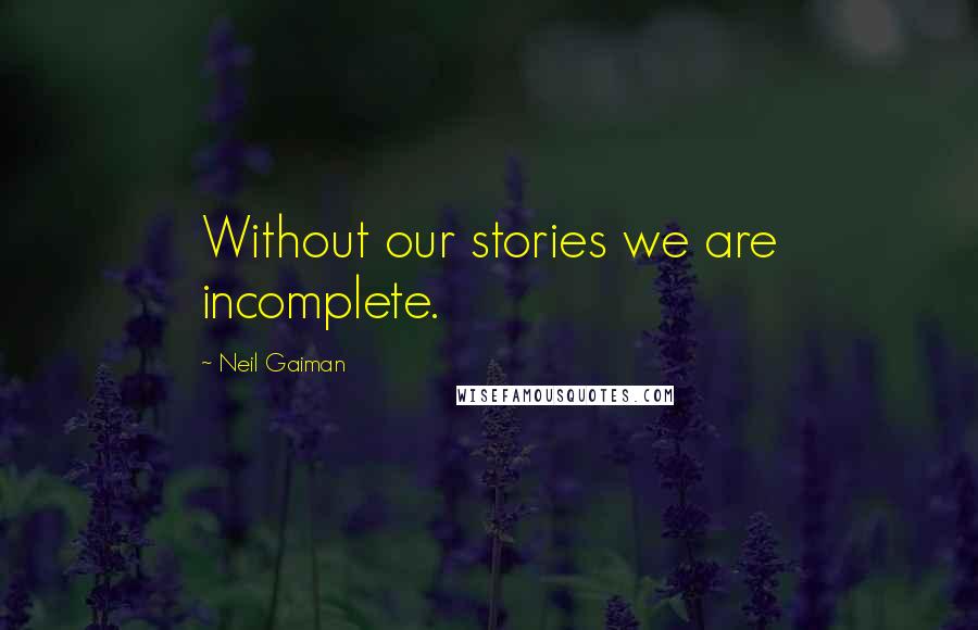 Neil Gaiman Quotes: Without our stories we are incomplete.